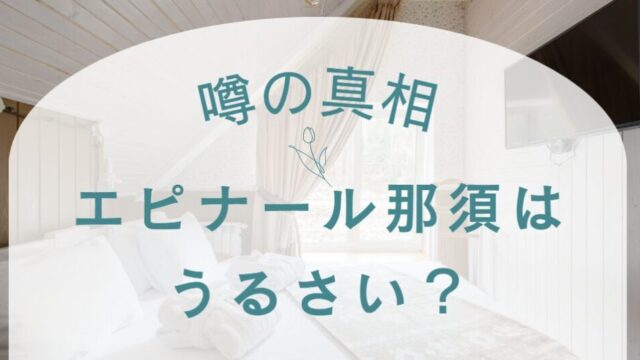 エピナール那須はうるさい？